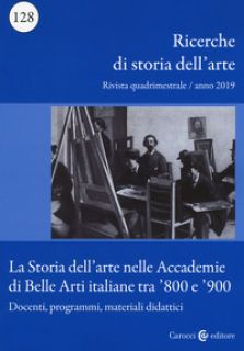 Ricerche di storia dell'arte (2019). Vol. 128: La storia dell'arte nelle Accademie di Belle arti italiane tra '800 e '900. Docenti, programmi, materiali didattici -